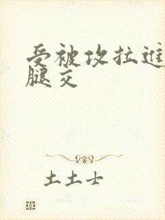 受被攻拉进厕所腿交