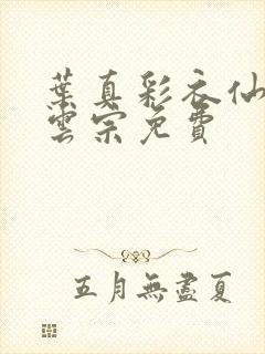 叶真彩衣仙子齐云宗免费