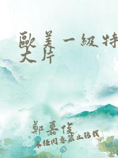 欧美一级特黄a大片