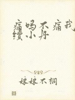 痛吗不痛我就继续小丹