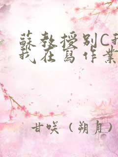 苏教授别C我了我在写作业免费