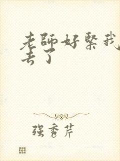 老师好紧我要进去了