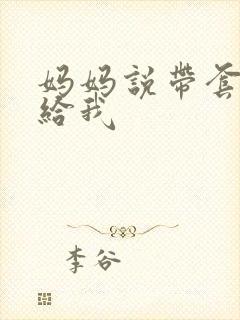 妈妈说带套可以给我