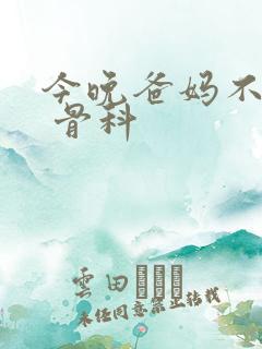 今晚爸妈不在家 骨科