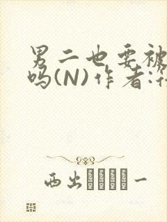 男二也要被爆炒吗(N)作者:筏喻