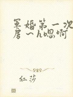 军婚第一次h圆房～h嗯啊