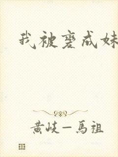 我被变成妹了