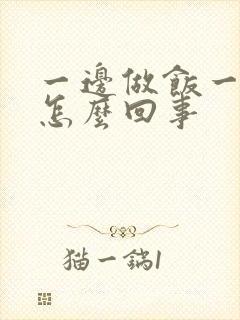 一边做饭一边躁怎么回事