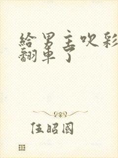 给男主吹彩虹屁翻车了