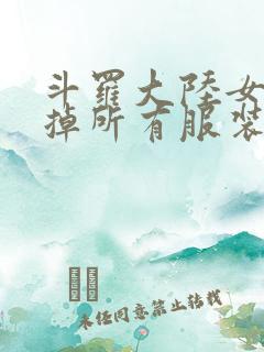 斗罗大陆女生去掉所有服装网站