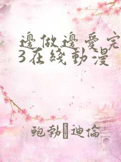 边做边爱完整版3在线动漫