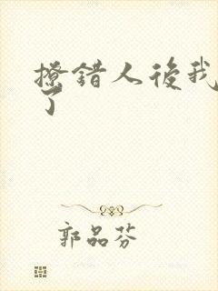 撩错人后我跑路了