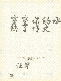 宝宝你的水都拉丝了作文