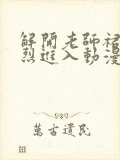 解开老师裙子猛烈进入动漫