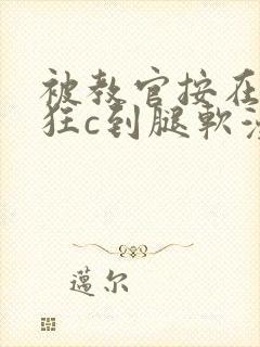 被教官按在寝室狂c到腿软漫画