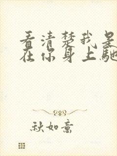 看清楚我是怎么在你身上驰骋