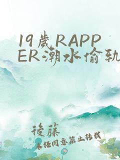 19岁RAPPER潮水偷轨免费