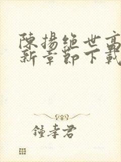 陈扬绝世高手最新章节下载