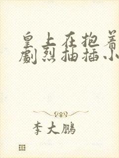 皇上在抱着皇后剧烈抽插小说