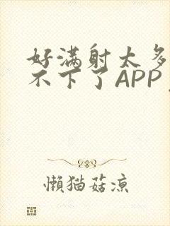 好满射太多了装不下了APP免费