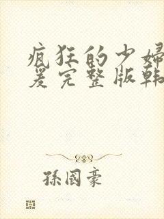 疯狂的少妇2做爰完整版韩国