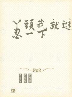 丫头我就进一点忍一下