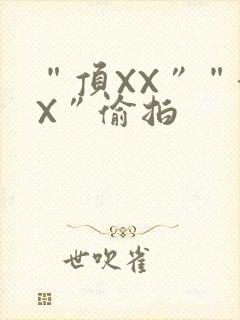 “顶XX”“街X”偷拍