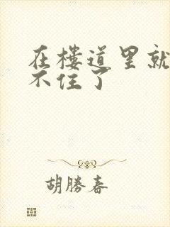 在楼道里就控制不住了