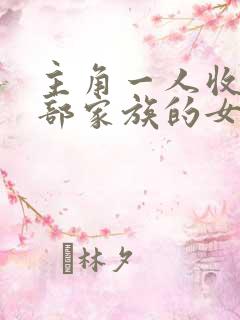 主角一人收了全部家族的女人