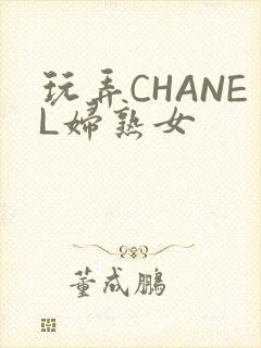 玩弄CHANEL妇熟女