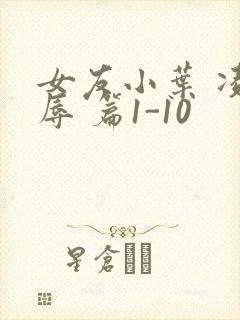 女友小叶 凌 辱 篇1-10
