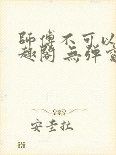 师傅不可以 笔趣阁 无弹窗