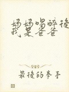 妈妈喝醉后认为我是爸爸