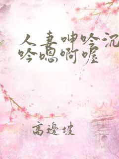 人妻呻吟沉沦呻吟嗯啊喔