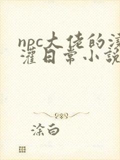 npc大佬的浇灌日常小说免费阅读