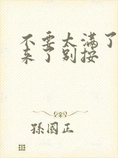 不要太满了鼓起来了别按