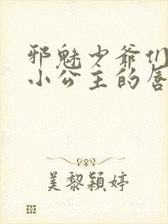 邪魅少爷们霸上小公主的唇