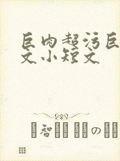 巨肉超污巨黄h文小短文