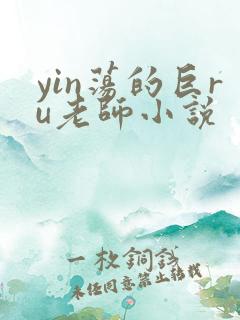 yin荡的巨ru老师小说