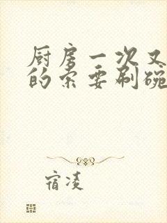 厨房一次又一次的索要刷碗穆天阳