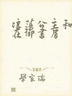 浪荡公主和皇上在御书房