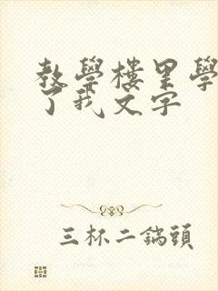 教学楼里学长要了我文字