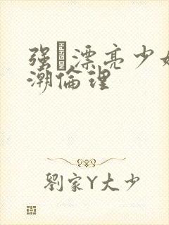 强奷漂亮少妇高潮伦理