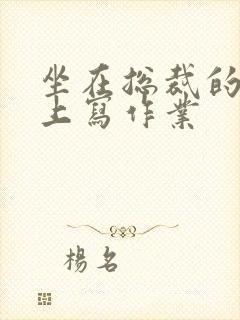 坐在总裁的木棒上写作业