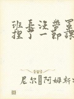 班长没带罩子让捏了一节课车