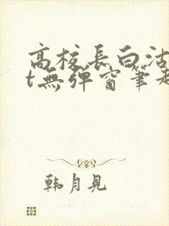 高校长白沽txt无弹窗笔趣阁