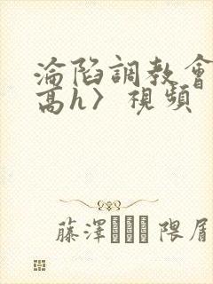 沦陷调教会所〈高h〉视频