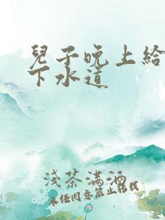 儿子晚上给我通下水道