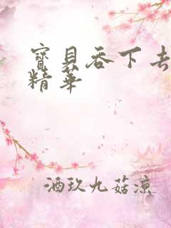 宝贝吞下去这是精华