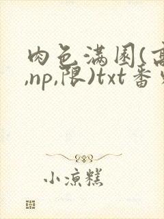 肉色满园(高h,np,限)txt番外篇